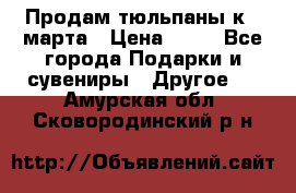 Продам тюльпаны к 8 марта › Цена ­ 35 - Все города Подарки и сувениры » Другое   . Амурская обл.,Сковородинский р-н